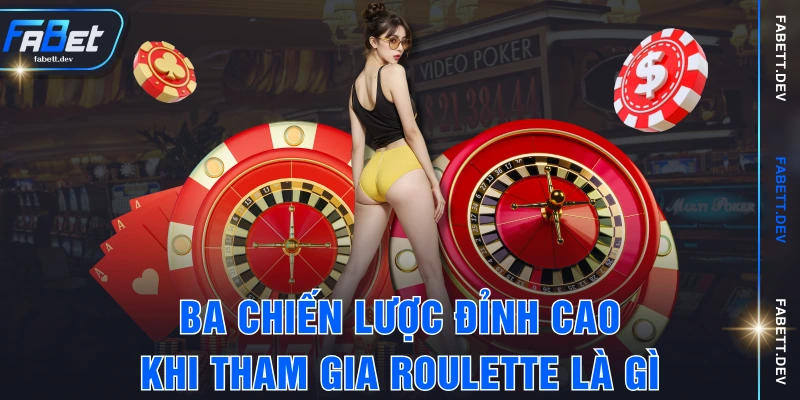 Ba chiến lược đỉnh cao khi tham gia Roulette là gì