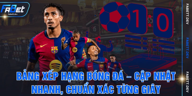 Bảng Xếp Hạng Bóng Đá – Cập Nhật Nhanh, Chuẩn Xác Từng Giây