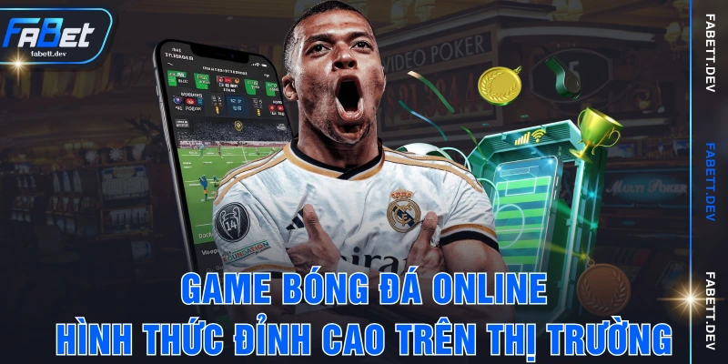 Game Bóng Đá Online - Hình Thức Đỉnh Cao Trên Thị Trường