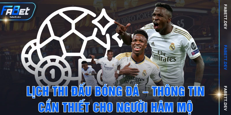 Lịch Thi Đấu Bóng Đá – Thông Tin Cần Thiết Cho Người Hâm Mộ