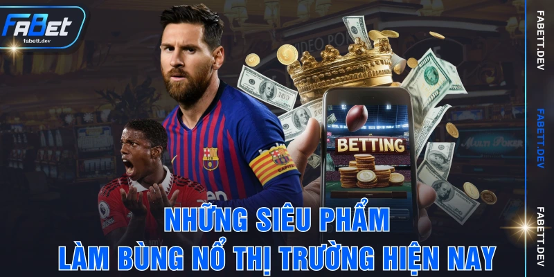 Những siêu phẩm làm bùng nổ thị trường hiện nay