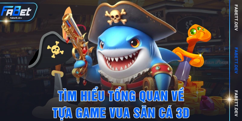 Tìm hiểu tổng quan về tựa game vua săn cá 3D
