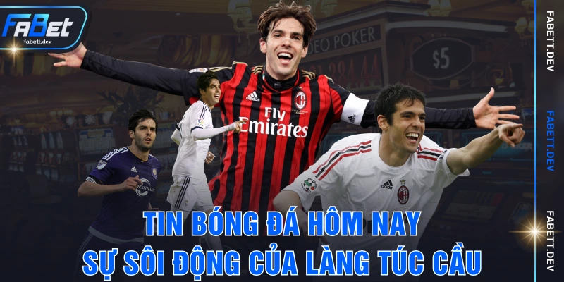 Tin Bóng Đá Hôm Nay - Sự Sôi Động Của Làng Túc Cầu