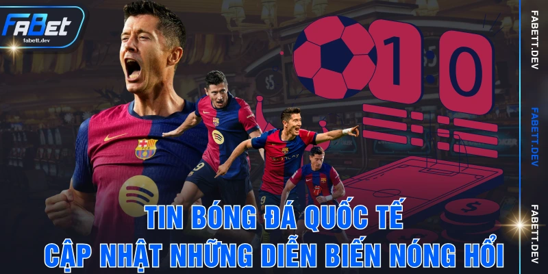 Tin Bóng Đá Quốc Tế - Cập Nhật Những Diễn Biến Nóng Hổi
